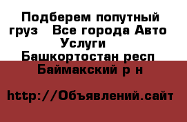 Подберем попутный груз - Все города Авто » Услуги   . Башкортостан респ.,Баймакский р-н